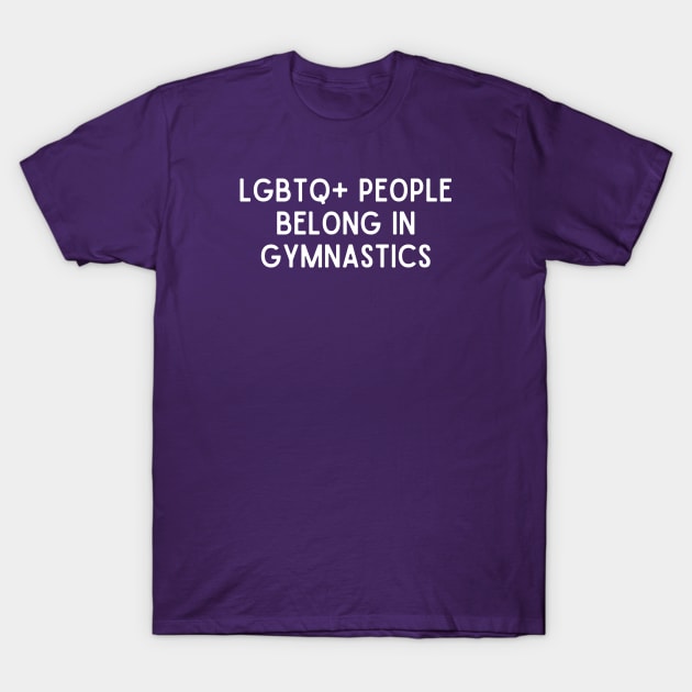 LGBTQ+ People Belong in Gymnastics (White, Font 1) T-Shirt by Half In Half Out Podcast